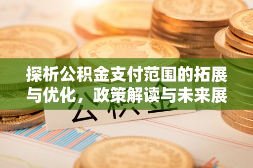 启东探析公积金支付范围的拓展与优化，政策解读与未来展望