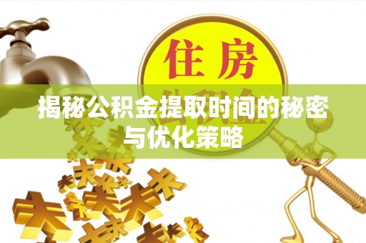 启东揭秘公积金提取时间的秘密与优化策略