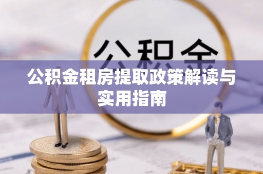 启东公积金租房提取政策解读与实用指南