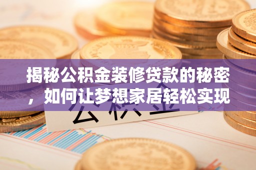 启东揭秘公积金装修贷款的秘密，如何让梦想家居轻松实现？
