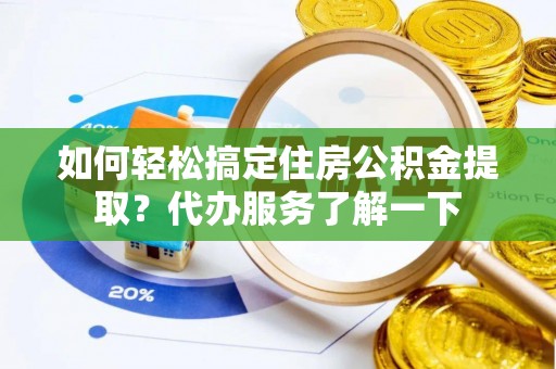启东如何轻松搞定住房公积金提取？代办服务了解一下