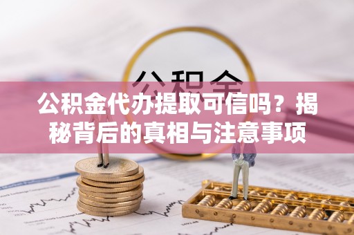启东公积金代办提取可信吗？揭秘背后的真相与注意事项