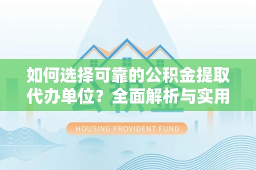 启东如何选择可靠的公积金提取代办单位？全面解析与实用建议