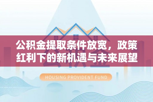 启东公积金提取条件放宽，政策红利下的新机遇与未来展望