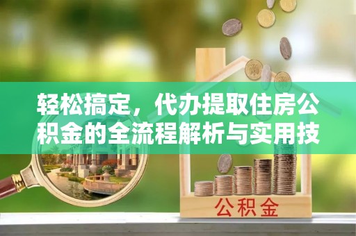 启东轻松搞定，代办提取住房公积金的全流程解析与实用技巧