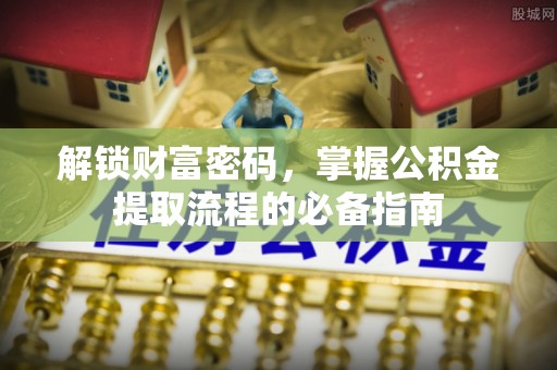 启东解锁财富密码，掌握公积金提取流程的必备指南