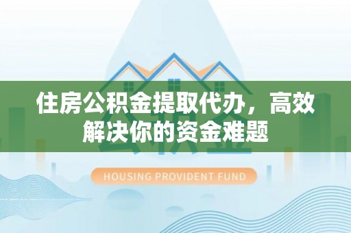 启东住房公积金提取代办，高效解决你的资金难题