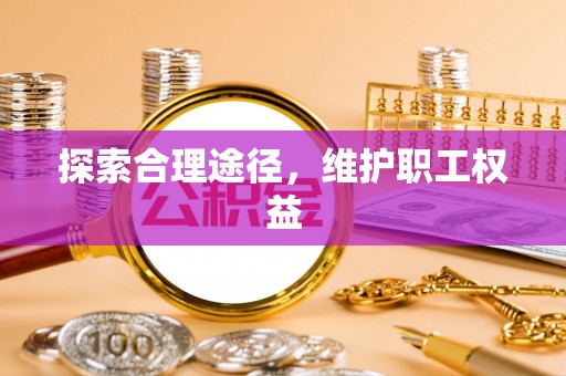 启东探索合理途径，维护职工权益