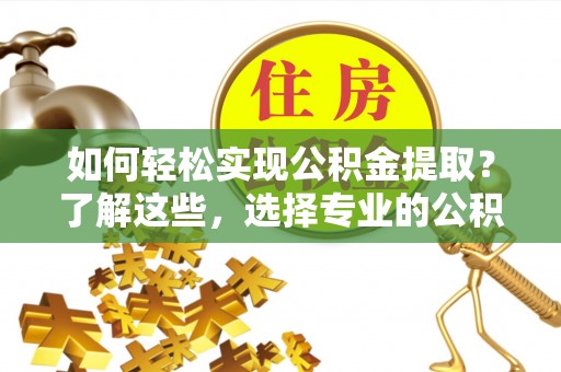 启东如何轻松实现公积金提取？了解这些，选择专业的公积金提取代办服务
