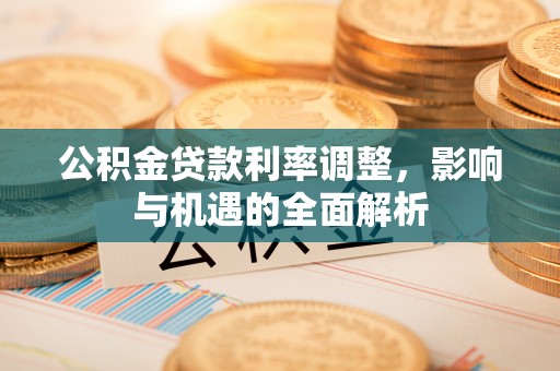 启东公积金贷款利率调整，影响与机遇的全面解析