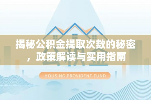 启东揭秘公积金提取次数的秘密，政策解读与实用指南