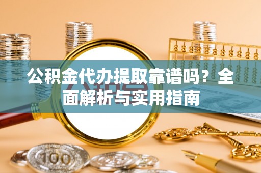 启东公积金代办提取靠谱吗？全面解析与实用指南