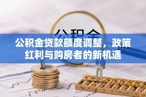 启东公积金贷款额度调整，政策红利与购房者的新机遇
