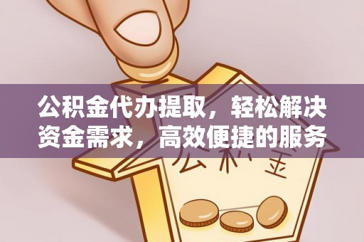 启东公积金代办提取，轻松解决资金需求，高效便捷的服务选择