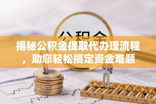 启东揭秘公积金提取代办理流程，助您轻松搞定资金难题