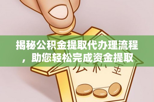 启东揭秘公积金提取代办理流程，助您轻松完成资金提取