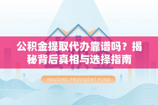 启东公积金提取代办靠谱吗？揭秘背后真相与选择指南