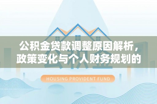 启东公积金贷款调整原因解析，政策变化与个人财务规划的影响