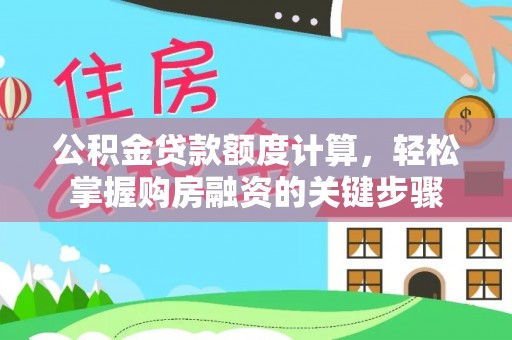 启东公积金贷款额度计算，轻松掌握购房融资的关键步骤
