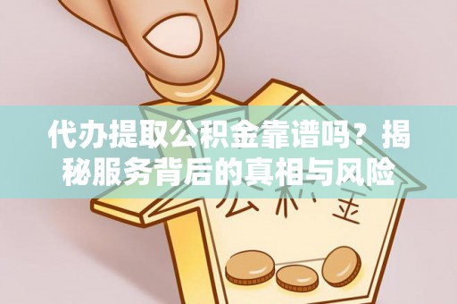 启东代办提取公积金靠谱吗？揭秘服务背后的真相与风险
