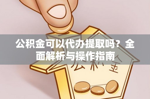 启东公积金可以代办提取吗？全面解析与操作指南