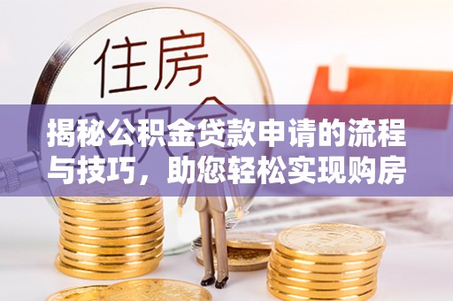 启东揭秘公积金贷款申请的流程与技巧，助您轻松实现购房梦