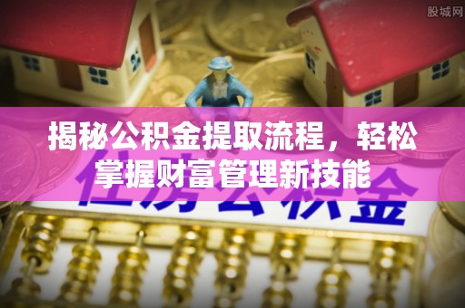 启东揭秘公积金提取流程，轻松掌握财富管理新技能