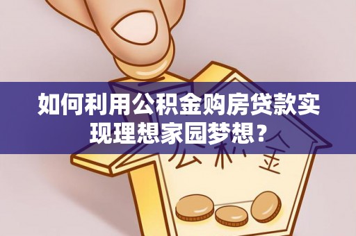 启东如何利用公积金购房贷款实现理想家园梦想？