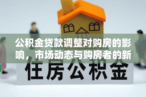 启东公积金贷款调整对购房的影响，市场动态与购房者的新选择