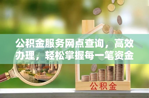 启东公积金服务网点查询，高效办理，轻松掌握每一笔资金动态