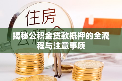 启东揭秘公积金贷款抵押的全流程与注意事项