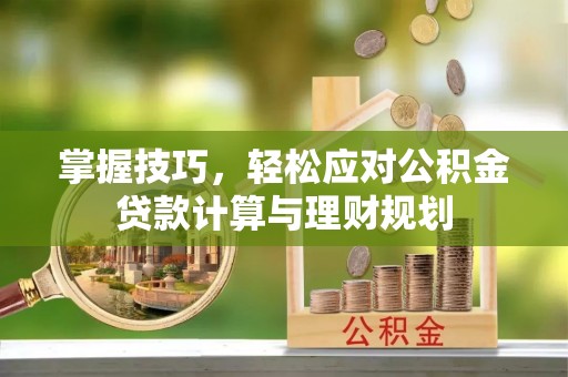 启东掌握技巧，轻松应对公积金贷款计算与理财规划