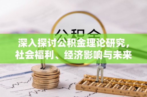 启东深入探讨公积金理论研究，社会福利、经济影响与未来展望