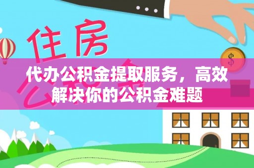 启东代办公积金提取服务，高效解决你的公积金难题