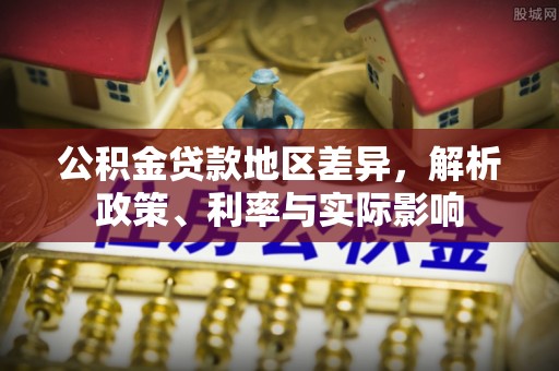 启东公积金贷款地区差异，解析政策、利率与实际影响