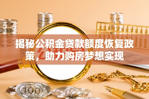 启东揭秘公积金贷款额度恢复政策，助力购房梦想实现