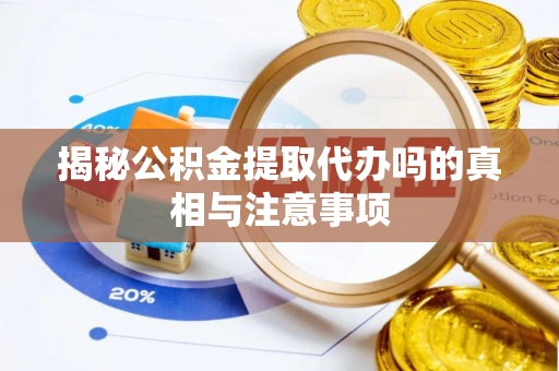 启东揭秘公积金提取代办吗的真相与注意事项
