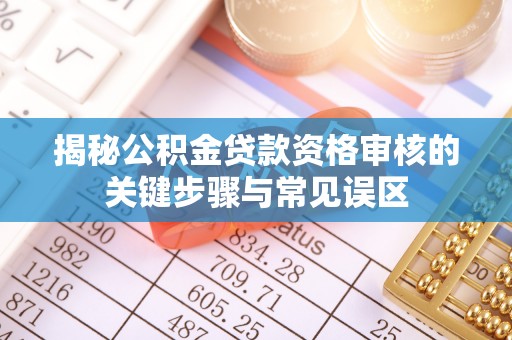 启东揭秘公积金贷款资格审核的关键步骤与常见误区