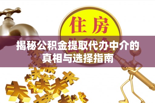 启东揭秘公积金提取代办中介的真相与选择指南