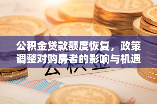 启东公积金贷款额度恢复，政策调整对购房者的影响与机遇