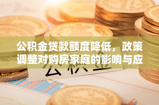 启东公积金贷款额度降低，政策调整对购房家庭的影响与应对策略
