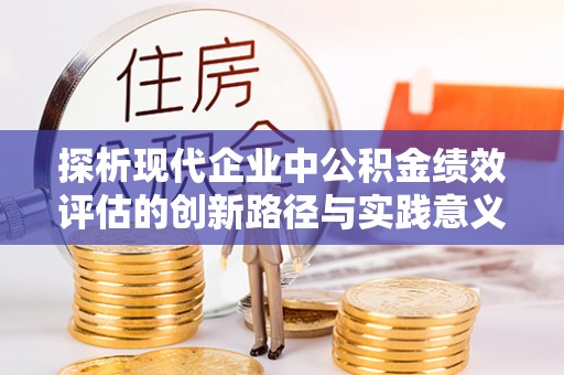 启东探析现代企业中公积金绩效评估的创新路径与实践意义
