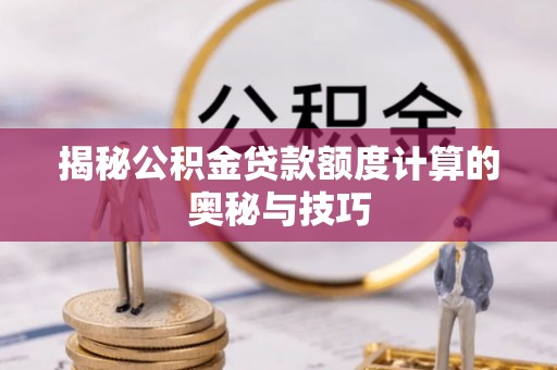 启东揭秘公积金贷款额度计算的奥秘与技巧