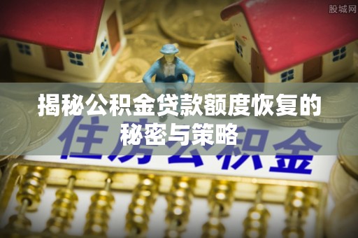 启东揭秘公积金贷款额度恢复的秘密与策略