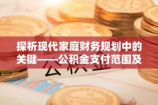 启东探析现代家庭财务规划中的关键——公积金支付范围及其影响