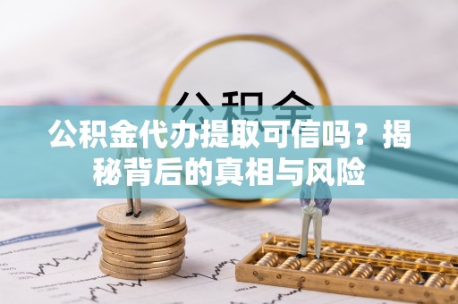 启东公积金代办提取可信吗？揭秘背后的真相与风险