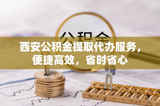 启东西安公积金提取代办服务，便捷高效，省时省心