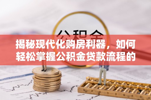 启东揭秘现代化购房利器，如何轻松掌握公积金贷款流程的每一个细节