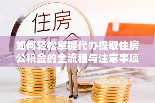 启东如何轻松掌握代办提取住房公积金的全流程与注意事项