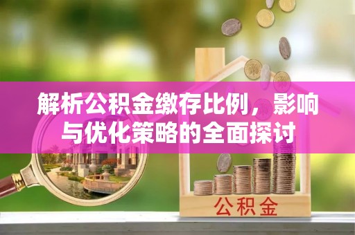 启东解析公积金缴存比例，影响与优化策略的全面探讨